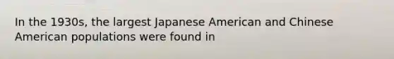 In the 1930s, the largest Japanese American and Chinese American populations were found in