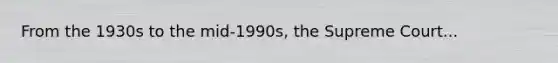 From the 1930s to the mid-1990s, the Supreme Court...