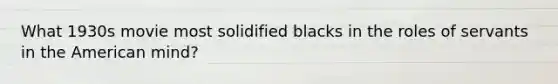What 1930s movie most solidified blacks in the roles of servants in the American mind?