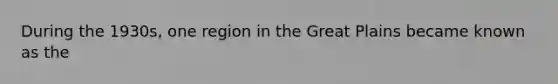 During the 1930s, one region in the Great Plains became known as the