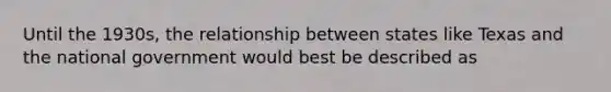 Until the 1930s, the relationship between states like Texas and the national government would best be described as