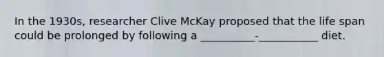 In the 1930s, researcher Clive McKay proposed that the life span could be prolonged by following a __________-___________ diet.