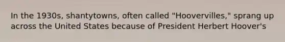 In the 1930s, shantytowns, often called "Hoovervilles," sprang up across the United States because of President Herbert Hoover's