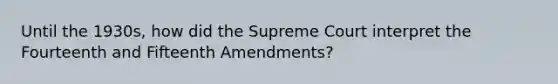 Until the 1930s, how did the Supreme Court interpret the Fourteenth and Fifteenth Amendments?