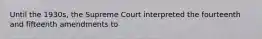 Until the 1930s, the Supreme Court interpreted the fourteenth and fifteenth amendments to