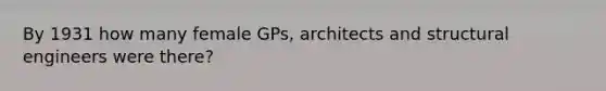 By 1931 how many female GPs, architects and structural engineers were there?