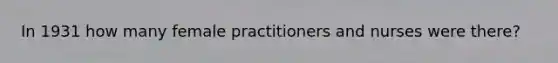 In 1931 how many female practitioners and nurses were there?