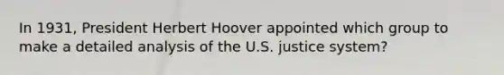 In 1931, President Herbert Hoover appointed which group to make a detailed analysis of the U.S. justice system?