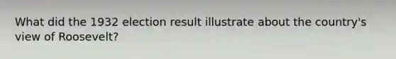 What did the 1932 election result illustrate about the country's view of Roosevelt?
