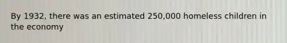 By 1932, there was an estimated 250,000 homeless children in the economy