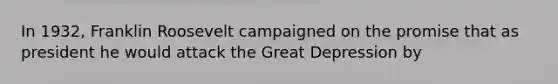 In 1932, Franklin Roosevelt campaigned on the promise that as president he would attack the Great Depression by