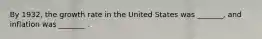 By 1932, the growth rate in the United States was _______, and inflation was _______ .