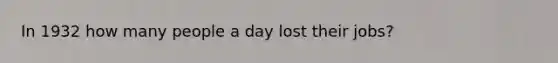 In 1932 how many people a day lost their jobs?