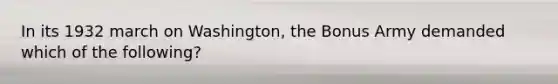 In its 1932 march on Washington, the Bonus Army demanded which of the following?