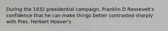 During the 1932 presidential campaign, Franklin D Roosevelt's confidence that he can make things better contrasted sharply with Pres. Herbert Hoover's