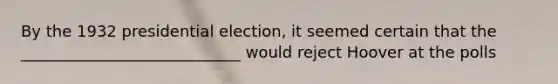 By the 1932 presidential election, it seemed certain that the ____________________________ would reject Hoover at the polls