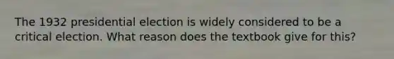 The 1932 presidential election is widely considered to be a critical election. What reason does the textbook give for this?