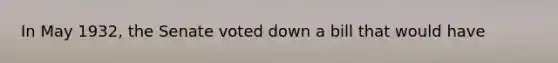 In May 1932, the Senate voted down a bill that would have