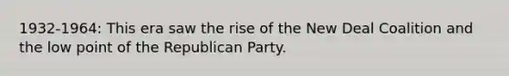 1932-1964: This era saw the rise of the New Deal Coalition and the low point of the Republican Party.