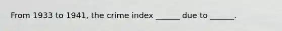 From 1933 to 1941, the crime index ______ due to ______.