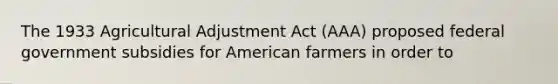 The 1933 Agricultural Adjustment Act (AAA) proposed federal government subsidies for American farmers in order to