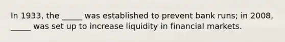 In 1933, the _____ was established to prevent bank runs; in 2008, _____ was set up to increase liquidity in financial markets.