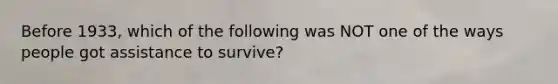 Before 1933, which of the following was NOT one of the ways people got assistance to survive?