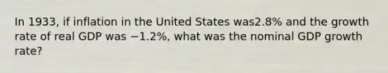 In 1933, if inflation in the United States was2.8% and the growth rate of real GDP was −1.2%, what was the nominal GDP growth rate?