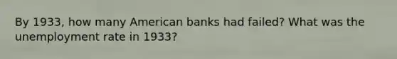 By 1933, how many American banks had failed? What was the unemployment rate in 1933?