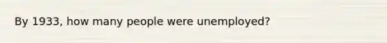 By 1933, how many people were unemployed?