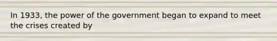 In 1933, the power of the government began to expand to meet the crises created by