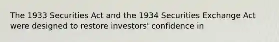 The 1933 Securities Act and the 1934 Securities Exchange Act were designed to restore investors' confidence in