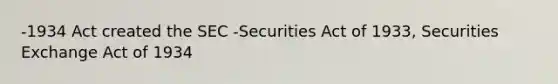 -1934 Act created the SEC -Securities Act of 1933, Securities Exchange Act of 1934