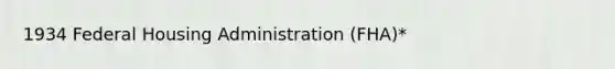1934 Federal Housing Administration (FHA)*
