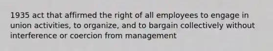 1935 act that affirmed the right of all employees to engage in union activities, to organize, and to bargain collectively without interference or coercion from management