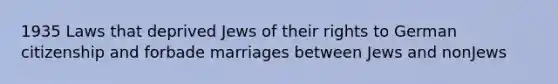 1935 Laws that deprived Jews of their rights to German citizenship and forbade marriages between Jews and nonJews