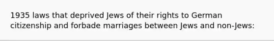 1935 laws that deprived Jews of their rights to German citizenship and forbade marriages between Jews and non-Jews: