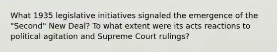 What 1935 legislative initiatives signaled the emergence of the "Second" New Deal? To what extent were its acts reactions to political agitation and Supreme Court rulings?