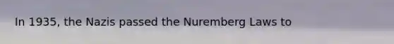 In 1935, the Nazis passed the Nuremberg Laws to