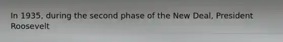 In 1935, during the second phase of the New Deal, President Roosevelt
