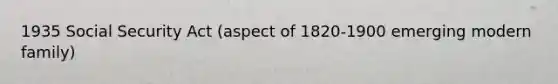 1935 Social Security Act (aspect of 1820-1900 emerging modern family)