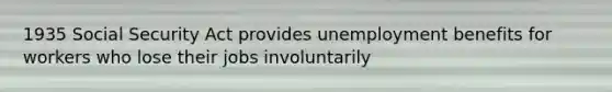 1935 Social Security Act provides unemployment benefits for workers who lose their jobs involuntarily