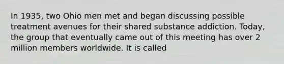 In 1935, two Ohio men met and began discussing possible treatment avenues for their shared substance addiction. Today, the group that eventually came out of this meeting has over 2 million members worldwide. It is called