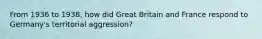 From 1936 to 1938, how did Great Britain and France respond to Germany's territorial aggression?