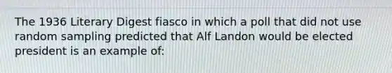 The 1936 Literary Digest fiasco in which a poll that did not use <a href='https://www.questionai.com/knowledge/km7aMSNtEj-random-sampling' class='anchor-knowledge'>random sampling</a> predicted that Alf Landon would be elected president is an example of: