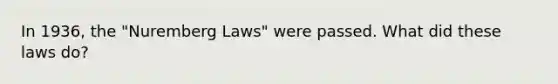 In 1936, the "Nuremberg Laws" were passed. What did these laws do?