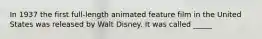 In 1937 the first full-length animated feature film in the United States was released by Walt Disney. It was called _____