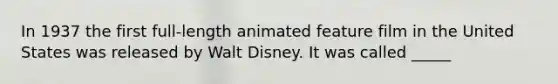 In 1937 the first full-length animated feature film in the United States was released by Walt Disney. It was called _____