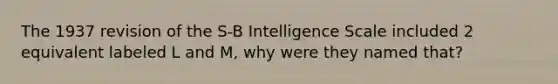 The 1937 revision of the S-B Intelligence Scale included 2 equivalent labeled L and M, why were they named that?