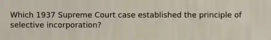 Which 1937 Supreme Court case established the principle of selective incorporation?